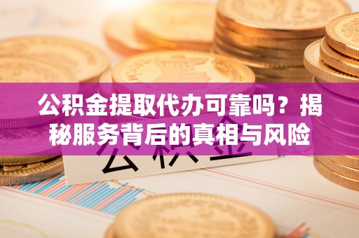 乌达公积金提取代办可靠吗？揭秘服务背后的真相与风险