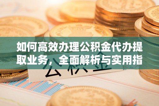 乌达如何高效办理公积金代办提取业务，全面解析与实用指南
