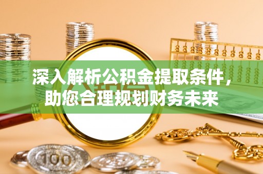 乌达深入解析公积金提取条件，助您合理规划财务未来