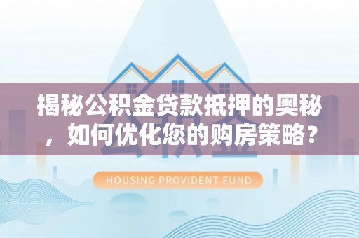 乌达揭秘公积金贷款抵押的奥秘，如何优化您的购房策略？