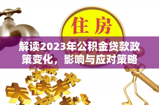 乌达解读2023年公积金贷款政策变化，影响与应对策略