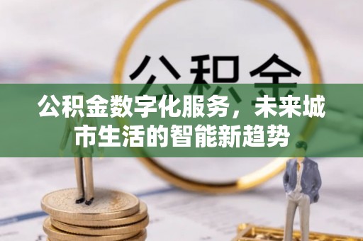 乌达公积金数字化服务，未来城市生活的智能新趋势