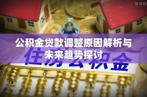 乌达公积金贷款调整原因解析与未来趋势探讨