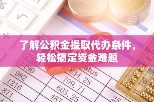 乌达了解公积金提取代办条件，轻松搞定资金难题