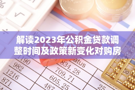 乌达解读2023年公积金贷款调整时间及政策新变化对购房的影响