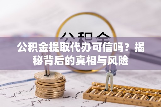 乌达公积金提取代办可信吗？揭秘背后的真相与风险