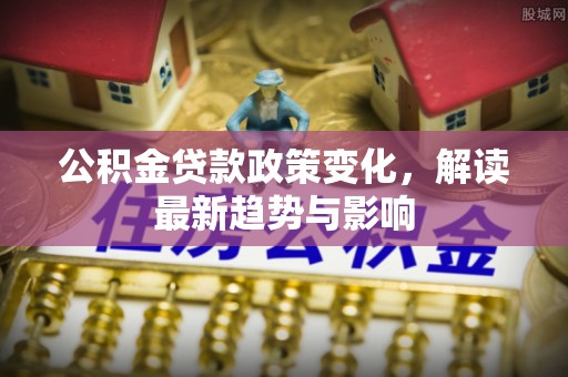 乌达公积金贷款政策变化，解读最新趋势与影响