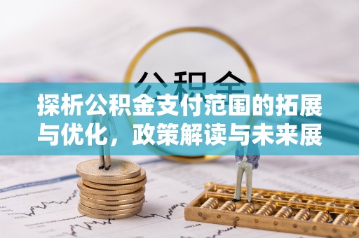 乌达探析公积金支付范围的拓展与优化，政策解读与未来展望