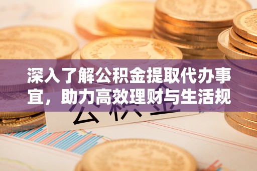 乌达深入了解公积金提取代办事宜，助力高效理财与生活规划