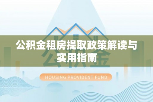 乌达公积金租房提取政策解读与实用指南