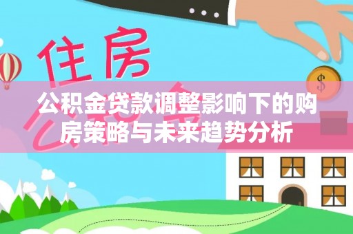 乌达公积金贷款调整影响下的购房策略与未来趋势分析