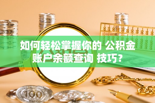 乌达如何轻松掌握你的 公积金账户余额查询 技巧？