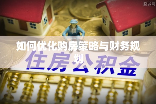 乌达如何优化购房策略与财务规划
