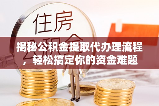 乌达揭秘公积金提取代办理流程，轻松搞定你的资金难题
