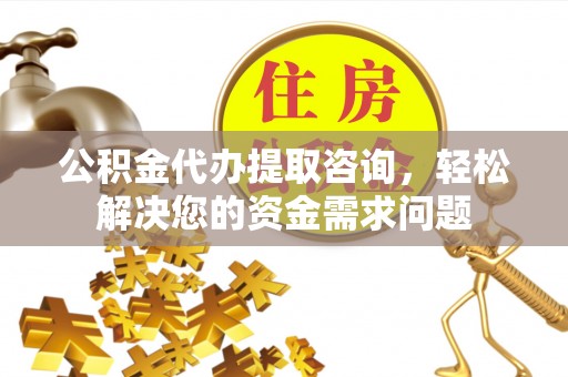 乌达公积金代办提取咨询，轻松解决您的资金需求问题