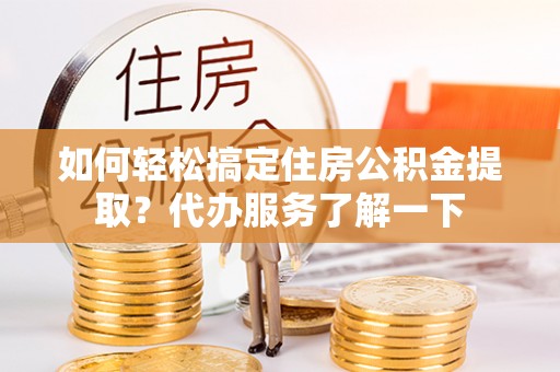 乌达如何轻松搞定住房公积金提取？代办服务了解一下