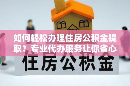 乌达如何轻松办理住房公积金提取？专业代办服务让你省心无忧