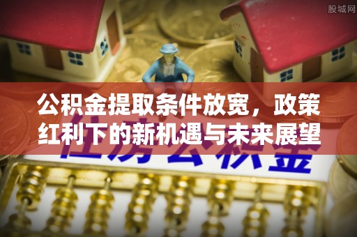 乌达公积金提取条件放宽，政策红利下的新机遇与未来展望