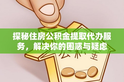 乌达探秘住房公积金提取代办服务，解决你的困惑与疑虑