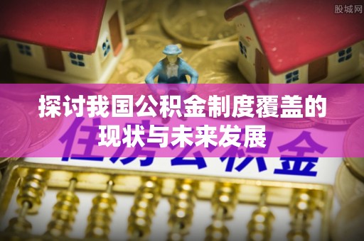 乌达探讨我国公积金制度覆盖的现状与未来发展
