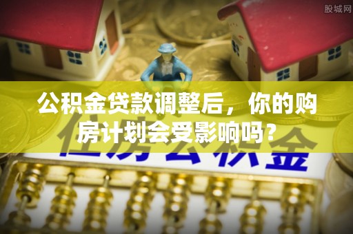乌达公积金贷款调整后，你的购房计划会受影响吗？