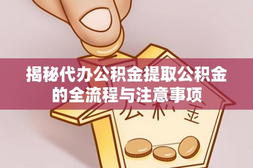 乌达揭秘代办公积金提取公积金的全流程与注意事项