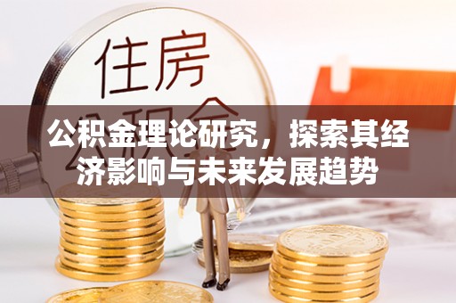 乌达公积金理论研究，探索其经济影响与未来发展趋势