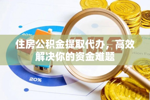 乌达住房公积金提取代办，高效解决你的资金难题