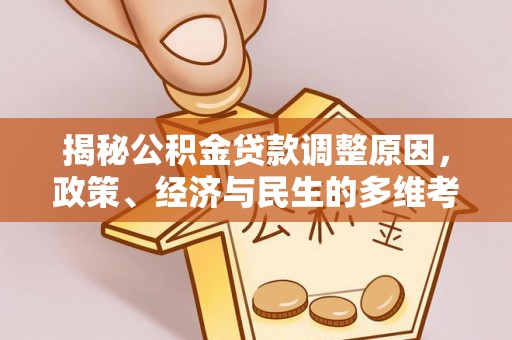 乌达揭秘公积金贷款调整原因，政策、经济与民生的多维考量