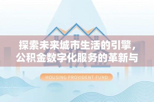 乌达探索未来城市生活的引擎，公积金数字化服务的革新与实践