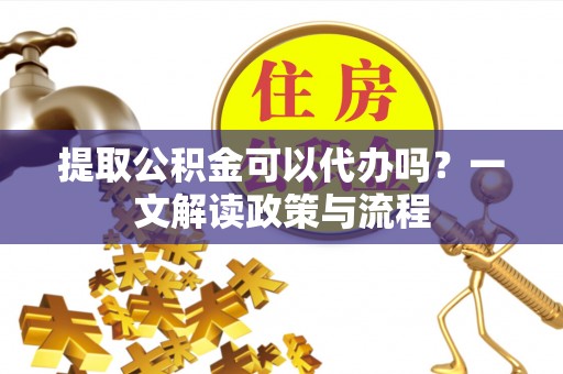 乌达提取公积金可以代办吗？一文解读政策与流程
