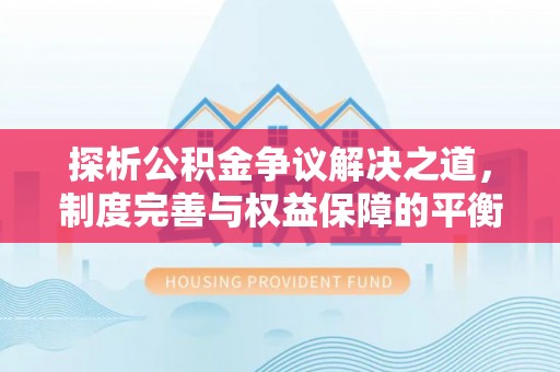 乌达探析公积金争议解决之道，制度完善与权益保障的平衡点