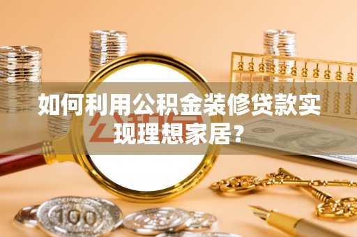 乌达如何利用公积金装修贷款实现理想家居？
