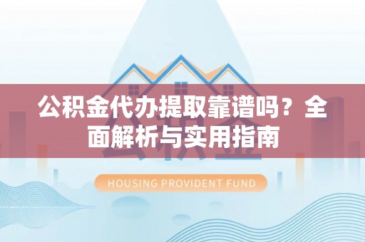 乌达公积金代办提取靠谱吗？全面解析与实用指南