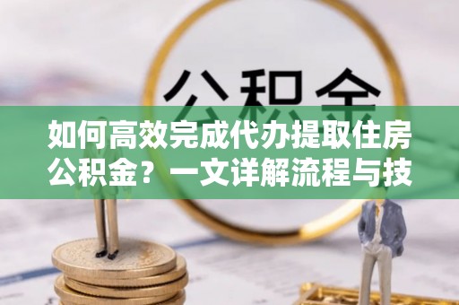乌达如何高效完成代办提取住房公积金？一文详解流程与技巧