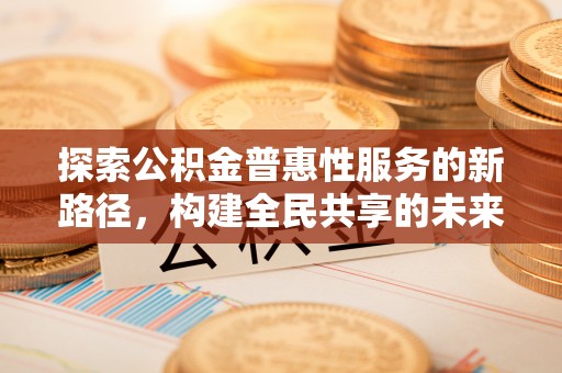 乌达探索公积金普惠性服务的新路径，构建全民共享的未来