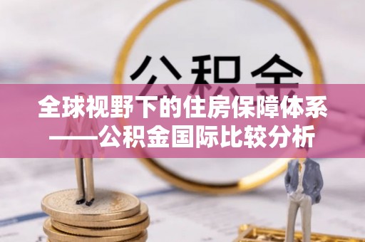 乌达全球视野下的住房保障体系——公积金国际比较分析