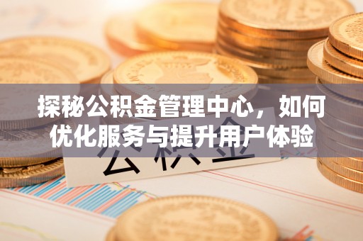 乌达探秘公积金管理中心，如何优化服务与提升用户体验