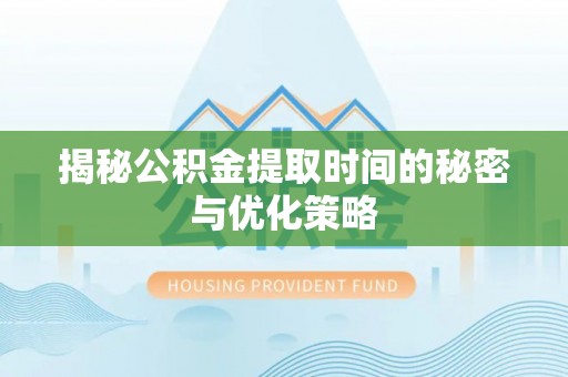 乌达揭秘公积金提取时间的秘密与优化策略