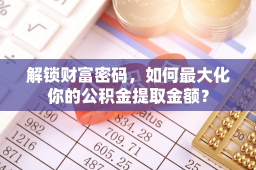 乌达解锁财富密码，如何最大化你的公积金提取金额？