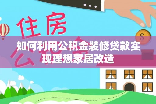 乌达如何利用公积金装修贷款实现理想家居改造
