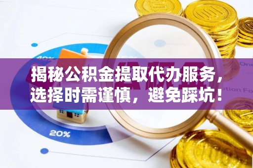 乌达揭秘公积金提取代办服务，选择时需谨慎，避免踩坑！