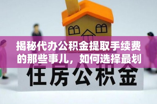 乌达揭秘代办公积金提取手续费的那些事儿，如何选择最划算的服务？