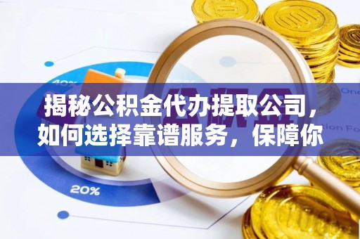 乌达揭秘公积金代办提取公司，如何选择靠谱服务，保障你的资金安全