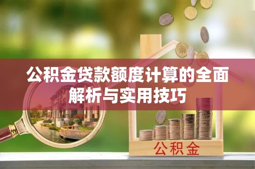 乌达公积金贷款额度计算的全面解析与实用技巧