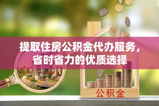 乌达提取住房公积金代办服务，省时省力的优质选择