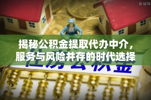 乌达揭秘公积金提取代办中介，服务与风险并存的时代选择