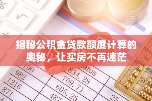 乌达揭秘公积金贷款额度计算的奥秘，让买房不再迷茫