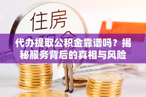 乌达代办提取公积金靠谱吗？揭秘服务背后的真相与风险