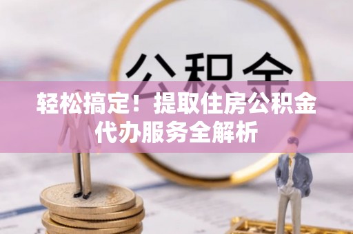 乌达轻松搞定！提取住房公积金代办服务全解析